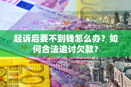 北京起诉后要不到钱怎么办？如何合法追讨欠款？