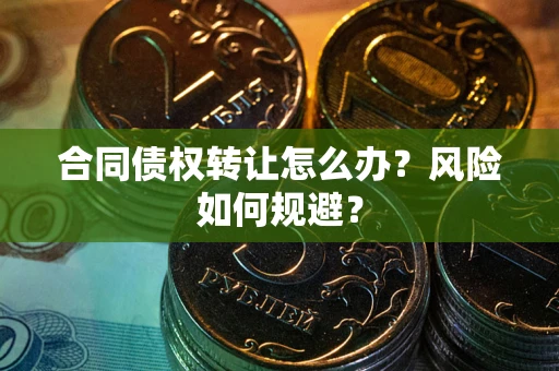 北京合同债权转让怎么办？风险如何规避？