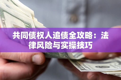 北京共同债权人追债全攻略：法律风险与实操技巧