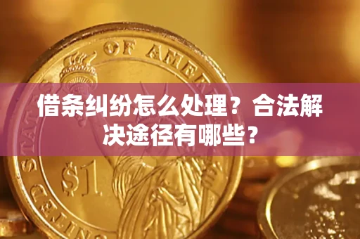 北京借条纠纷怎么处理？合法解决途径有哪些？