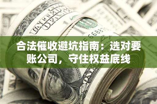 北京合法催收避坑指南：选对要账公司，守住权益底线