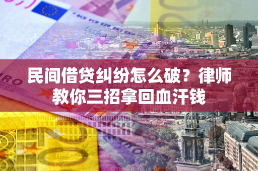 北京民间借贷纠纷怎么破？律师教你三招拿回血汗钱