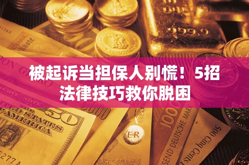 北京被起诉当担保人别慌！5招法律技巧救你脱困