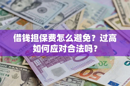 北京借钱担保费怎么避免？过高如何应对合法吗？