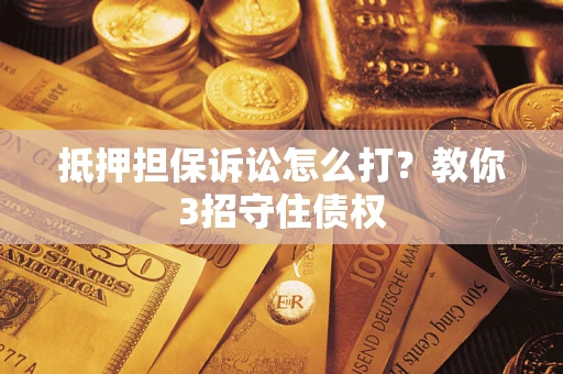 北京抵押担保诉讼怎么打？教你3招守住债权