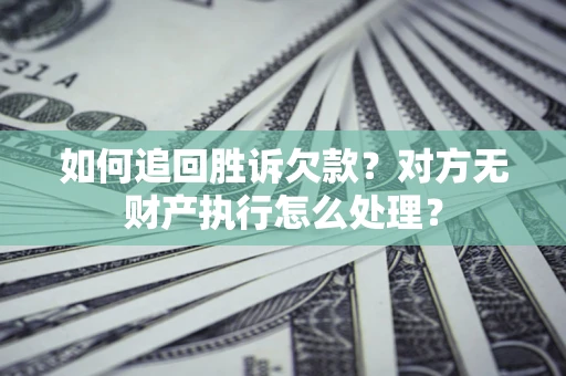 北京如何追回胜诉欠款？对方无财产执行怎么处理？