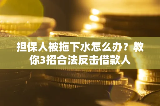 北京担保人被拖下水怎么办？教你3招合法反击借款人