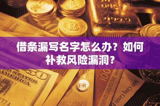 北京借条漏写名字怎么办？如何补救风险漏洞？