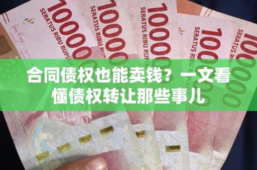 北京合同债权也能卖钱？一文看懂债权转让那些事儿