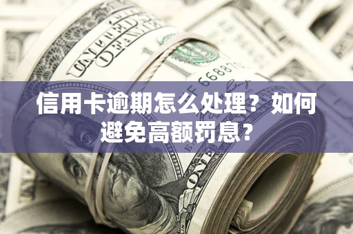 北京信用卡逾期怎么处理？如何避免高额罚息？