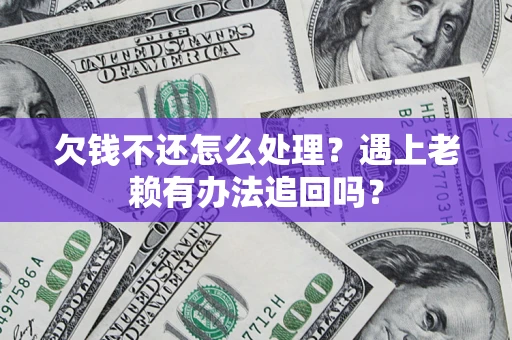 北京欠钱不还怎么处理？遇上老赖有办法追回吗？