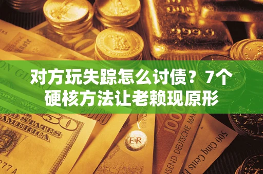 北京对方玩失踪怎么讨债？7个硬核方法让老赖现原形