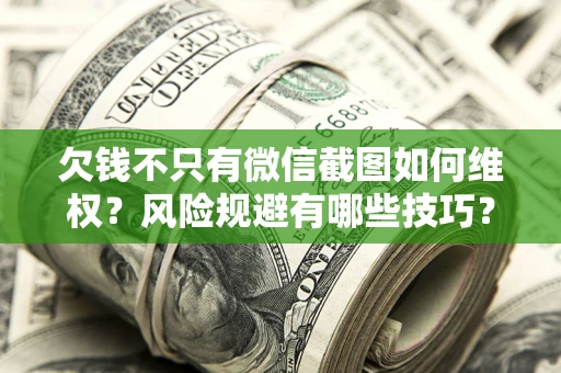 北京欠钱不只有微信截图如何维权？风险规避有哪些技巧？