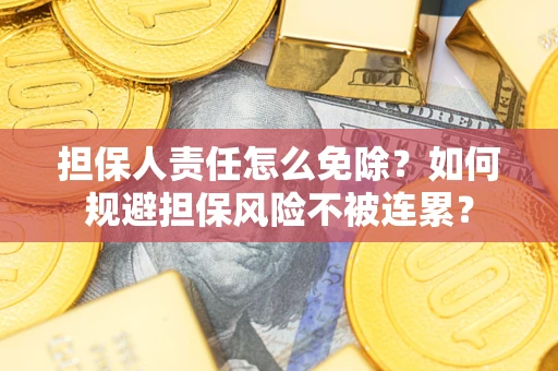 北京担保人责任怎么免除？如何规避担保风险不被连累？