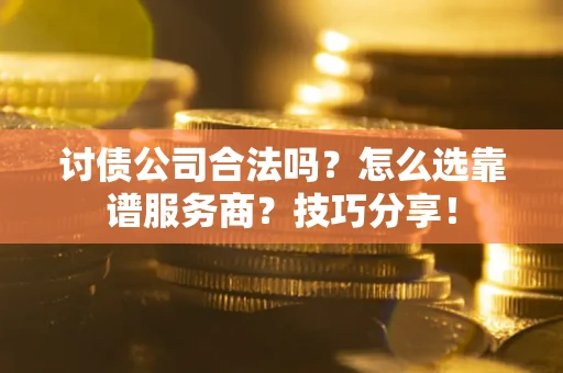 北京讨债公司合法吗？怎么选靠谱服务商？技巧分享！
