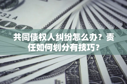 北京共同债权人纠纷怎么办？责任如何划分有技巧？