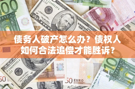 北京债务人破产怎么办？债权人如何合法追偿才能胜诉？