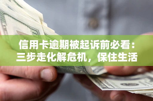 北京信用卡逾期被起诉前必看：三步走化解危机，保住生活尊严