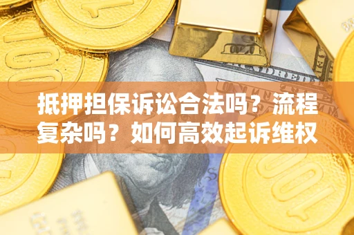 北京抵押担保诉讼合法吗？流程复杂吗？如何高效起诉维权？