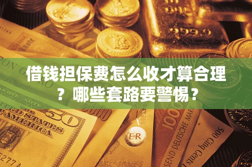 北京借钱担保费怎么收才算合理？哪些套路要警惕？