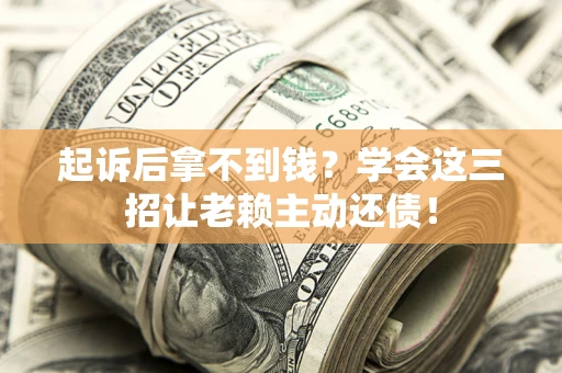 北京起诉后拿不到钱？学会这三招让老赖主动还债！