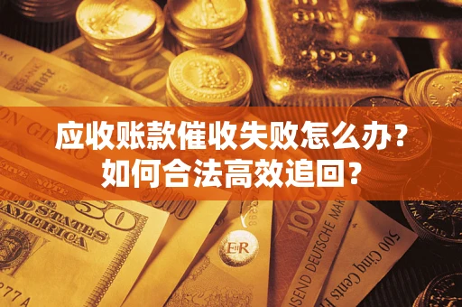 北京应收账款催收失败怎么办？如何合法高效追回？