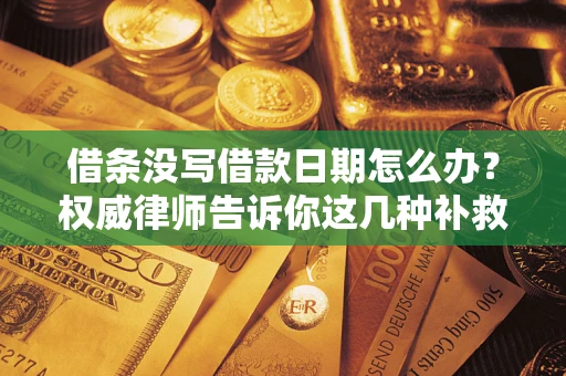 北京借条没写借款日期怎么办？权威律师告诉你这几种补救方法！