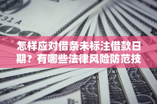 北京怎样应对借条未标注借款日期？有哪些法律风险防范技巧？