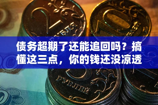 北京债务超期了还能追回吗？搞懂这三点，你的钱还没凉透