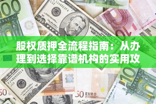 北京股权质押全流程指南：从办理到选择靠谱机构的实用攻略