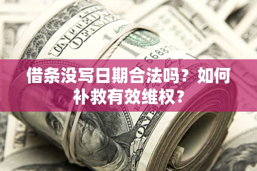 北京借条没写日期合法吗？如何补救有效维权？