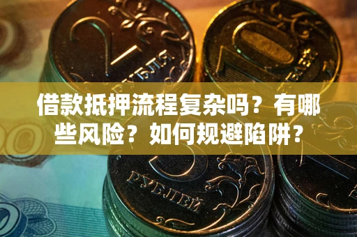 北京借款抵押流程复杂吗？有哪些风险？如何规避陷阱？