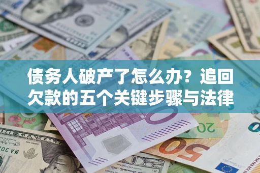 北京债务人破产了怎么办？追回欠款的五个关键步骤与法律策略