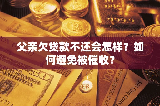 北京父亲欠贷款不还会怎样？如何避免被催收？
