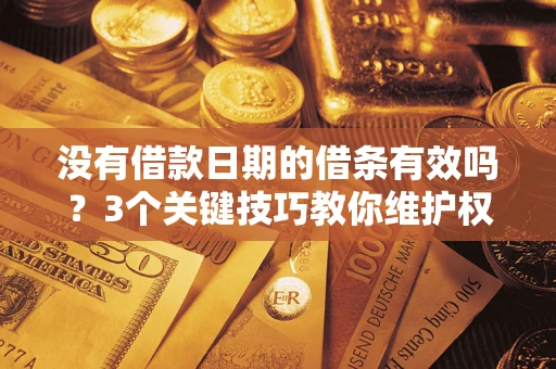 北京没有借款日期的借条有效吗？3个关键技巧教你维护权益