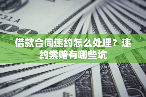 北京借款合同违约怎么处理？违约索赔有哪些坑