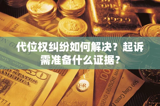 北京代位权纠纷如何解决？起诉需准备什么证据？