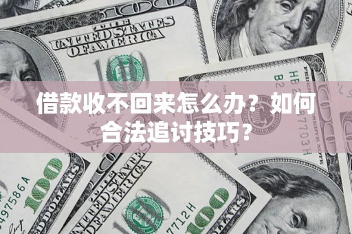 北京借款收不回来怎么办？如何合法追讨技巧？