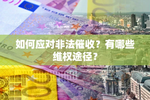 北京如何应对非法催收？有哪些维权途径？