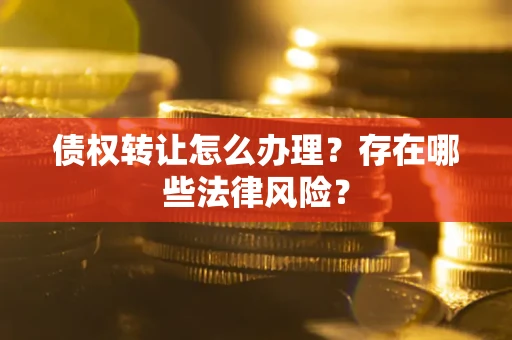 北京债权转让怎么办理？存在哪些法律风险？