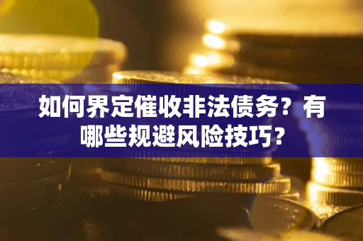 北京如何界定催收非法债务？有哪些规避风险技巧？