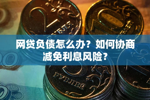 北京网贷负债怎么办？如何协商减免利息风险？