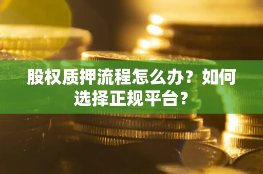 北京股权质押流程怎么办？如何选择正规平台？