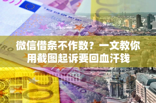 北京微信借条不作数？一文教你用截图起诉要回血汗钱