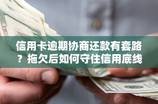 北京信用卡逾期协商还款有套路？拖欠后如何守住信用底线？