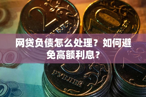 北京网贷负债怎么处理？如何避免高额利息？