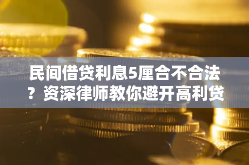 北京民间借贷利息5厘合不合法？资深律师教你避开高利贷陷阱