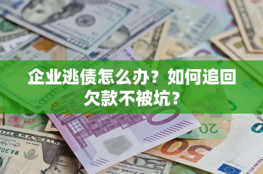 北京企业逃债怎么办？如何追回欠款不被坑？