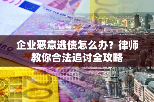 北京企业恶意逃债怎么办？律师教你合法追讨全攻略