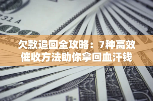 北京欠款追回全攻略：7种高效催收方法助你拿回血汗钱